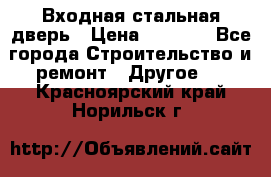 Входная стальная дверь › Цена ­ 4 500 - Все города Строительство и ремонт » Другое   . Красноярский край,Норильск г.